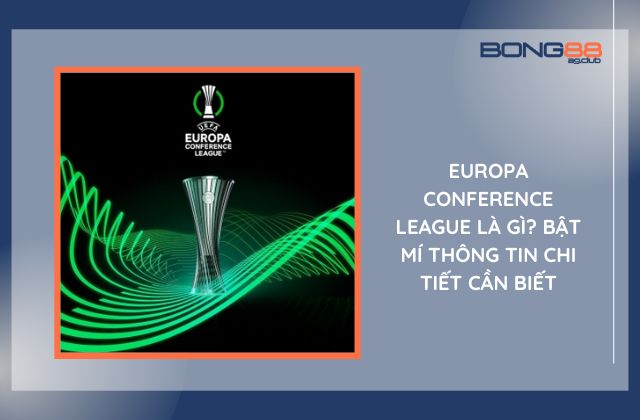 Europa Conference League Là Gì? Bật Mí Thông Tin Chi Tiết Cần Biết
